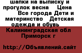 шапки на выписку и прогулок весна  › Цена ­ 500 - Все города Дети и материнство » Детская одежда и обувь   . Калининградская обл.,Приморск г.